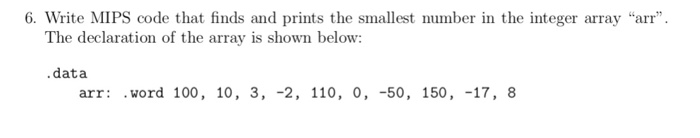 6. Write MIPS code that finds and prints the smallest number in the integer array arr The declaration of the array is shown