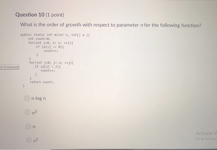 Question 10 (1 point) What is the order of growth with respect to parameter n for the following function? public static int m