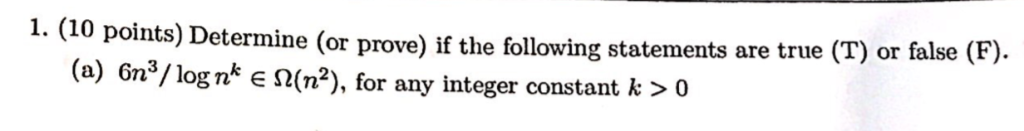 1. (10 points) Determine or prove) if the following statements are true (T) or false (P). (a) 6ns/ logn* e 2(n2), for any int