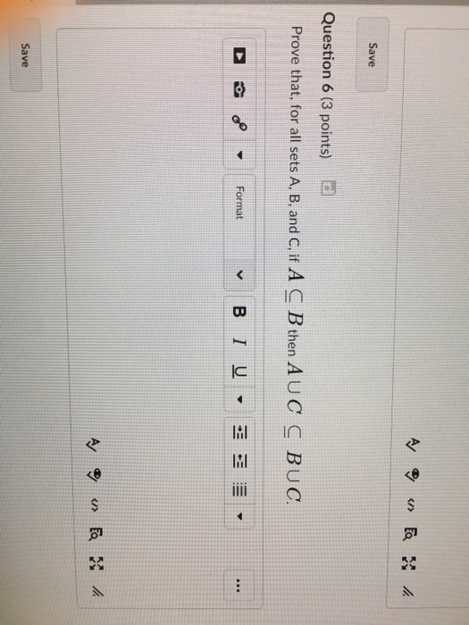 Save Question 6 (3 points) E Prove that, for all sets A, B, and c, if A C B then A UC BUC. C Save