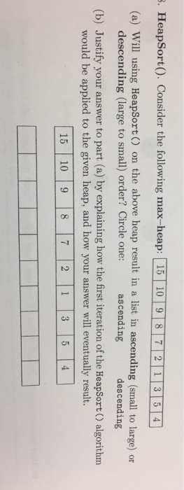 . HeapSort0. Consider the following max-heap: 15 109 8 7 2 135 (a) Will using HeapSort ) on the above heap result in a list i