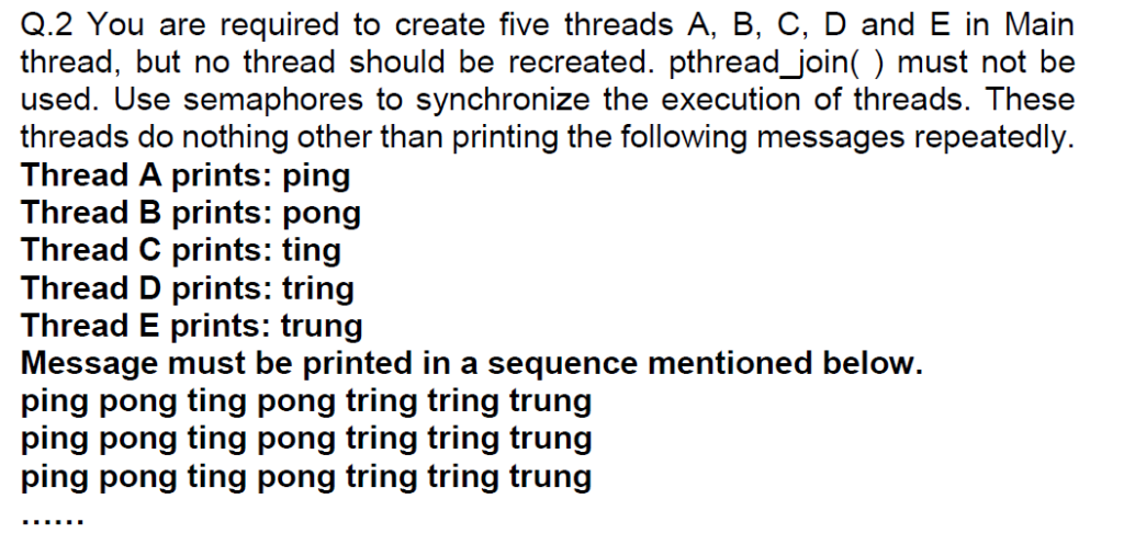 Q.2 You are required to create five threads A, B, C, D and E in Main thread, but no thread should be recreated. pthread_join(