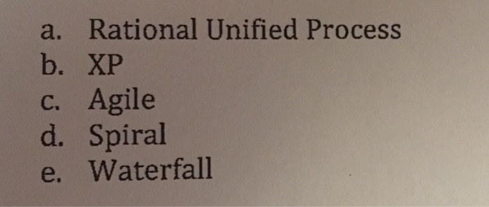 a. Rational Unified Process b. XP C. Agile d. Spiral e. Waterfall