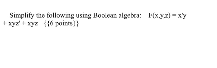 Solved Simplify Following Using Boolean Algebra F X Yz X Y Xyz Xyz 6 Points Q Essaytaste