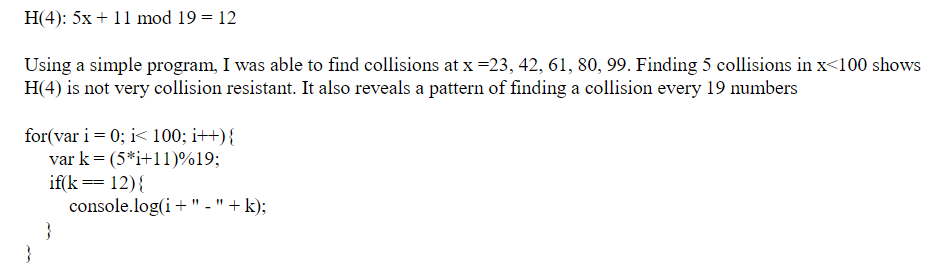 H(4): 5x11 mod 19 12 Using a simple program, I was able to find collisions at x-23, 42, 61, 80, 99. Finding 5 collisions in x