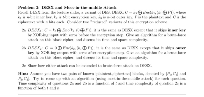 Problem 2: DESX and Meet-in-the-middle Attack Recall DESX from the lecture slides, a variant of DES. DESX: C k-e Enc(k2, (ki