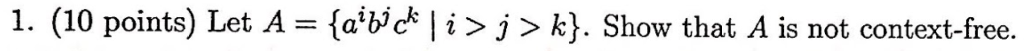 1. (10 points) Let A - {abc* | i>j k. Show that A is not context-free.