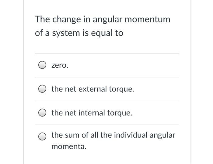 The change in angular momentum of a system is equal to O zero O the net external torque. O the net internal torque. O the sum of all the individual angular momenta.