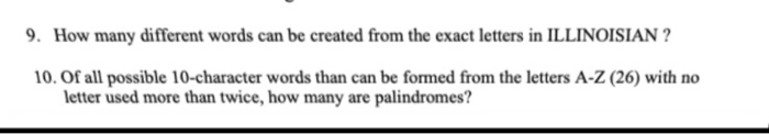 9. How many different words can be created from the exact letters in ILLINOISIAN? 10. Of all possible 10-character words than