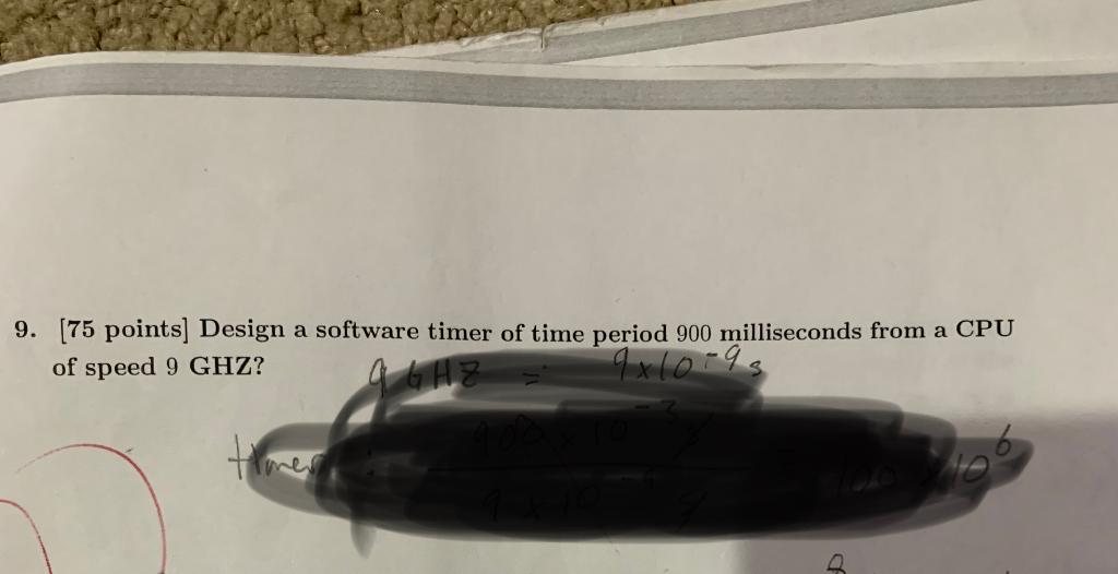 9. [75 points] Design a software timer of time period 900 milliseconds from a CPU of speed 9 GHZ?