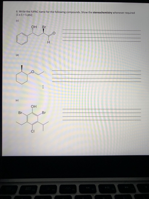 6. Write the lUPAC name for the following compounds. Show the stereochemistry whenever required (1x5-5 pts) OH Br OH Br Br Cl