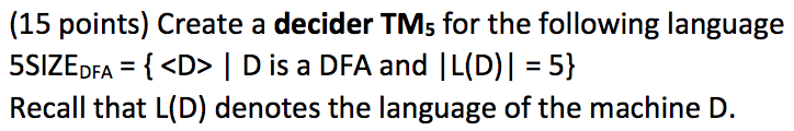 (15 points) Create a decider TMs for the following language 5SIZEDFA <D D is a DFA and |L(D) 5) Recall that L(D) denotes the