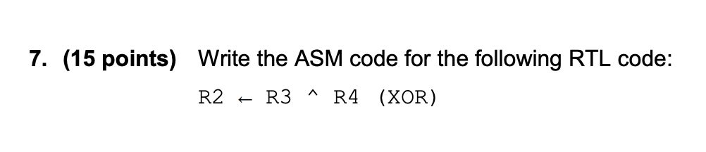 7· (15 points) Write the ASM code for the following RTL code: R2 ← R3 R4 (XOR)