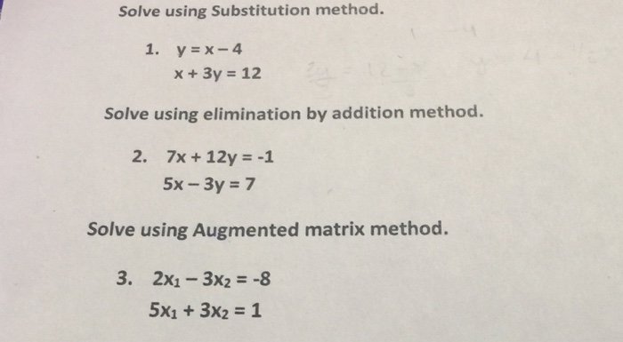 Solve using substitution method. Solve using elimination by addition method. 7x 12y Solve using Augmented matrix method. 3. 2x1 3x2 --8 5x1 3x2 1