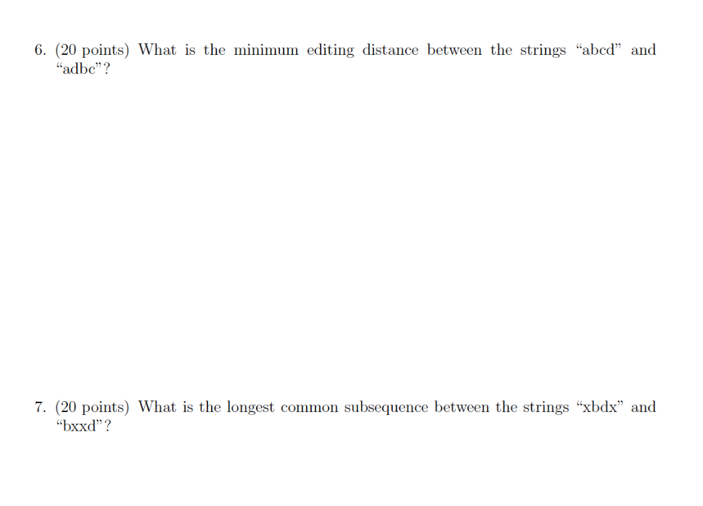 6. (20 points) What is the minimum editing distance between the strings abcd and adbc? 7. (20 points) What is the longest