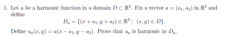 1. Let u be a harmonic function in a domain D C R2. Fix a vector a = (al, ao) in R2 and define Define ua(, y) u a1,y - a2). Prove that ua is harmonic in Da