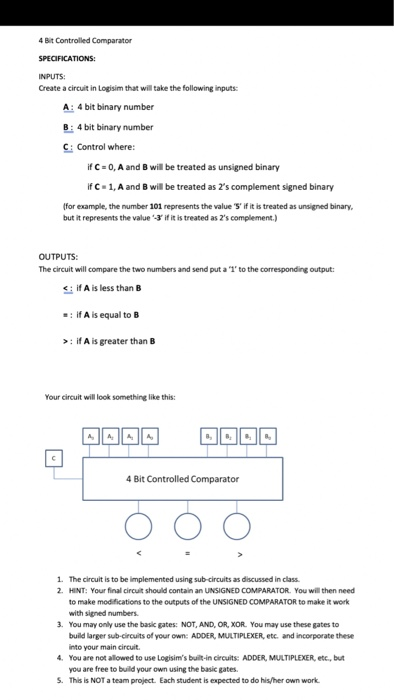 4 Bit Controlled Comparator SPECIFICATIONS: INPUTS Create a circuit in Logisim that will take the following inputs: A: 4 bit