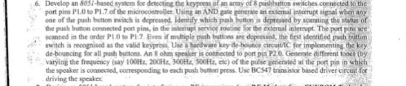 6. Develop an 8051-based system for detecting the keypress of an array of 8 pushbutton switches.connected to thc port pins P1