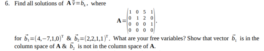 6. Find all solutions of Av-b, where A 0 1 2 0 for b, (4,-7,1,0)T & b,-(22,1,1). What are your free variables? Show that vect