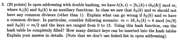 3. (20 points) In open addressing with double hashing, we have h(k,i) hi(k)+ih2(k) mod m, where hi(k) and h2(k) is an auxilia