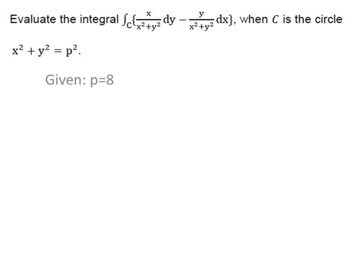 Evaluate the integrald-dx). when C is the circle Given: p-8