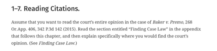 1-7. reading citations. assume that you want to read the courts entire opinion in the case of baker v. premo, 268 or.app. 406, 342 p3d 142 (2015). read the section entitled “finding case law in the appendix that follows this chapter, and then explain specifically where you would find the courts opinion. (see finding case law.)