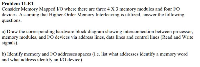 Problem 11-E1 Consider Memory Mapped IVO where there are three 4 X 3 memory modules and four I/O devices. Assuming that Highe