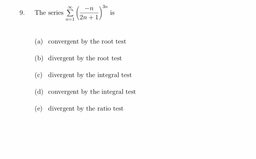 3n 9. The series 2 1S -1 2n 1 (a) convergent by the root test (b) divergent by the root test (c) divergent by the integral test (d convergent by the integral test (e) divergent by the ratio test