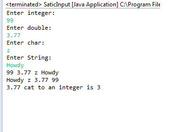 sterminated> SaticInput [Java Application] CAProgram File Enter integer: Enter double: 3.77 Enter char: Enter String: Howdy 99 3.77 z Howdy Howdy z 3.77 99 3.77 cat to an integer is 3