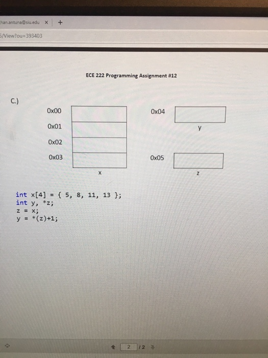 hanantuna@siu.edu Х + /View?ou 393403 ECE 222 Programming Assignment #12 0x00 0x01 0x02 0x03 0x04 0x05 int x[4]5, 8, 11, 13 ;