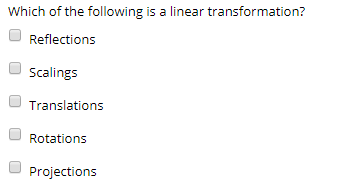 Which of the following is a linear transformation? Reflections Scalings Translations Rotations Projections