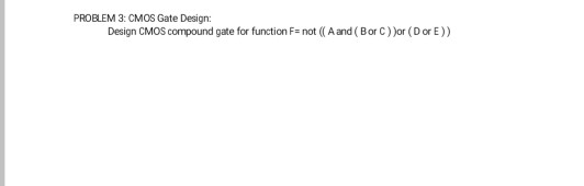 PROBLEM 3: CMOS Gate Design: Design CMOS compound gate for function F not (A and (Bor Cor (D or E))