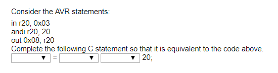 in r20, 0x03 andi r20, 20 out 0x08, r20 Complete the following C statement so that it is equivalent to the code above. ▼ 20
