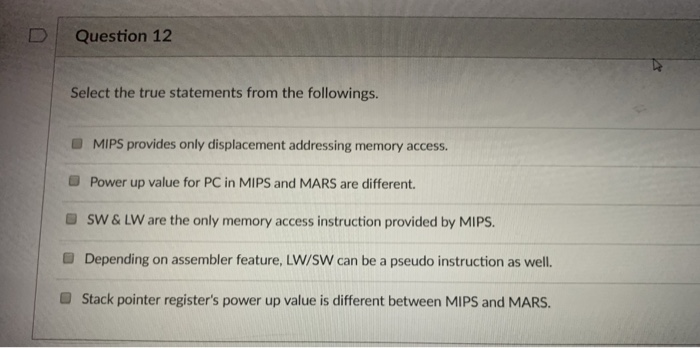 D | Question 12 Select the true statements from the followings. MIPS provides only displacement addressing memory access. Pow