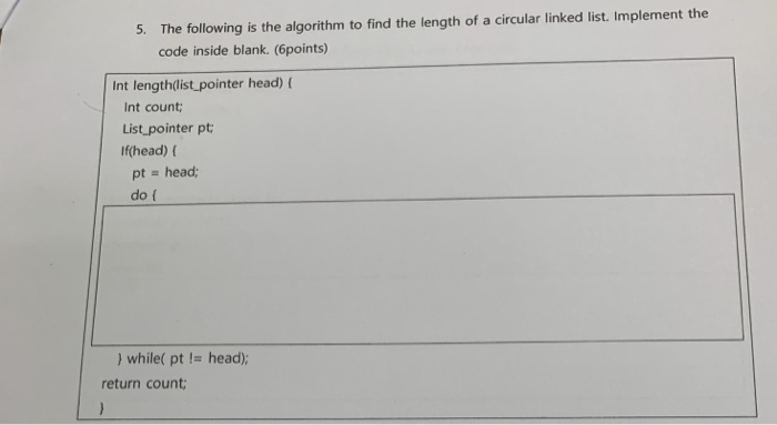 The following is the algorithm to find the length of a circular linked list. Implement the code inside blank. (6points) 5. In