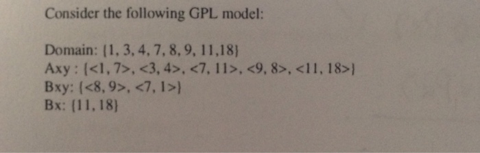 Consider the following GPL model: Domain: (1,3, 4,7,8,9, 11,18) Axy: (<1,7>, <3, 4>, <7, 11>, <9, 8>, <11, 18>) Bxy: (<8,9>, <7, 1> Bx: (11, 18)
