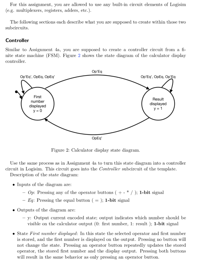 For this assignment, you are allowed to use any built-in circuit elements of Logisim (e.g. multiplexers, registers, adders, e