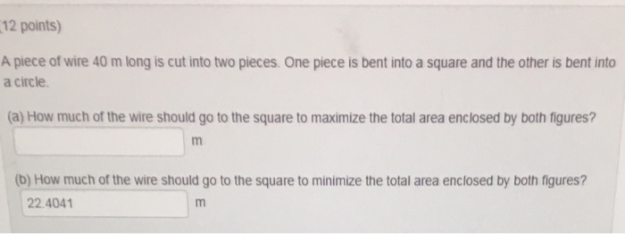 A piece of wire 40 cm long is to be cut into two pieces. One piece will be  bent to form a circle; the other will be bent to form a square.