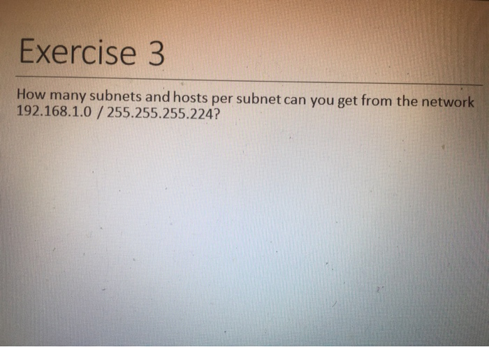 Exercise 3 How many subnets and hosts per subnet can you get from the network 192.168.1.0/255.255.255.224?