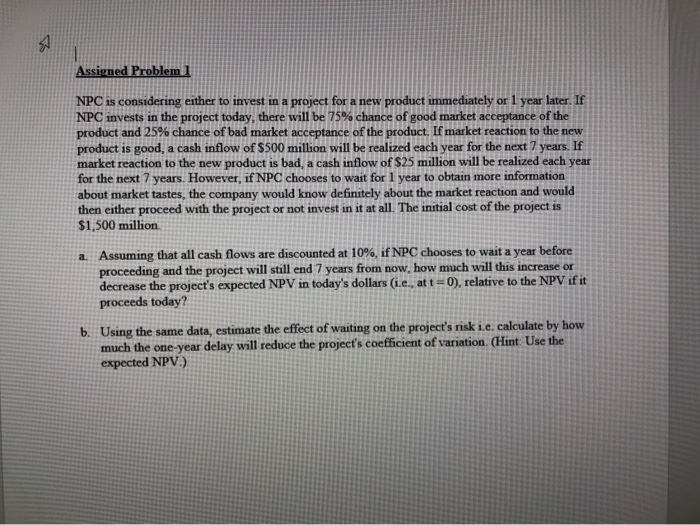 Assigned Problem 1 NPC is considering either to invest in a project for a new product immediately or 1 year later. If NPC inv