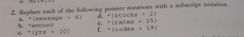 2. Replace each of the following pointer notations with a subscript notation a. (message 6)d.(stocks2) b. amount e (yrs+10)