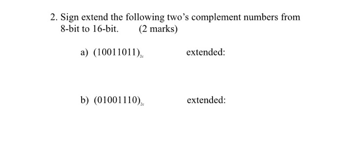 2. Sign extend the following twos complement numbers from 8-bit to 16-bit. (2 marks) a) (1001101) extended: b) (01001110) extended: