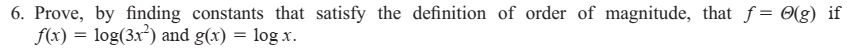 6. Prove, by finding constants that satisfy the definition of order of magnitude, that f (g) if x) log(3a) and gr) log x.