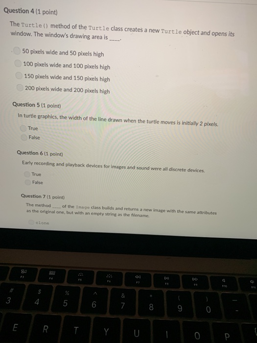 Question 4 (1 point) The Turtle () method of the Turtle class creates a new Turtle object and opens its window. The windows
