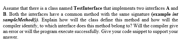 Assume that there is a class named TestInterface that implements two interfaces A and B. Both the interfaces have a common me
