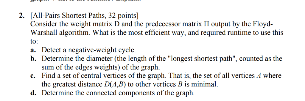 2. [All-Pairs Shortest Paths, 32 points] Consider the weight matrix D and the predecessor matrix П output by the Floyd- Warsh