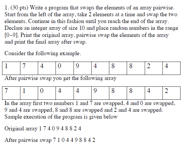 1. (30 pts) Write a program that swaps the elements of an array pairwise. Start from the left of the array, take 2 elements a