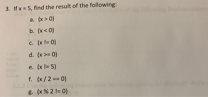 3. If x - 5, find the result of the following: a. (x> 0) b. (x < 0) d. (x>- O e. (x! 5) f. (x/20) g, (x%21:0)
