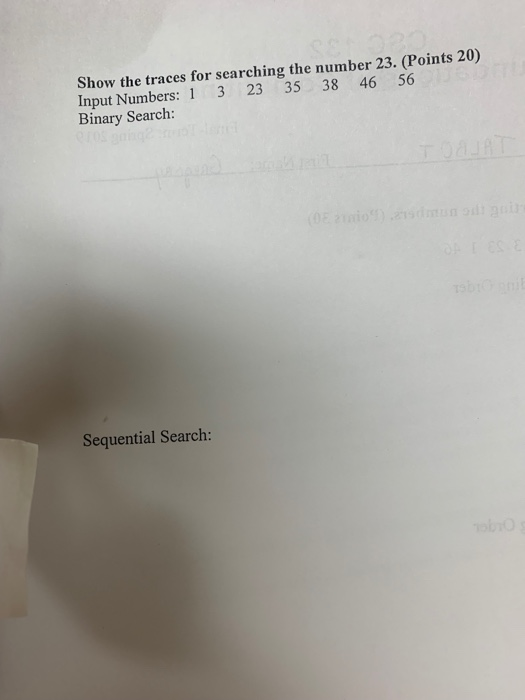 Show the traces for searching the number 23. (Points 20) Input Numbers: 1 3 23 35 38 46 56 Binary Search: Sequential Search: