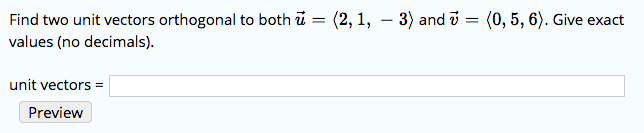 Find two unit vectors orthogonal to both u - (2,1, - 3) and v - (0, 5, 6). Give exact values (no decimals). unit vectors- Preview